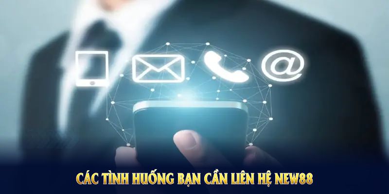 Các tình huống bạn cần liên hệ NEW88 để quyền lợi và tránh rủi ro