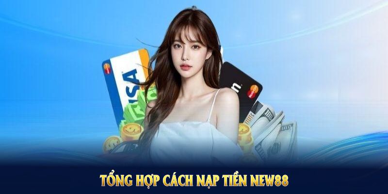 Tổng hợp cách nạp tiền NEW88 cho hội viên, đảm bảo tiện lợi